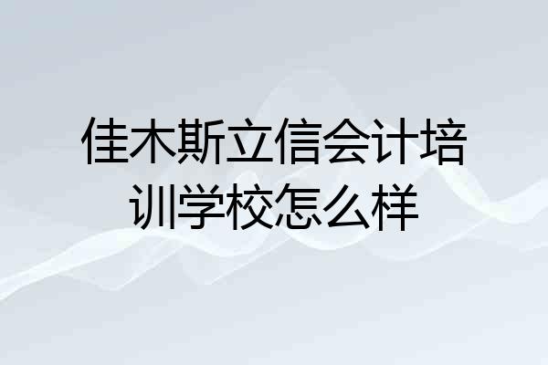 佳木斯立信会计培训学校怎么样