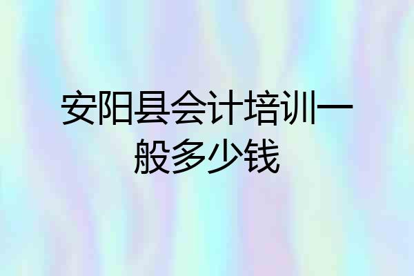 安阳县会计培训一般多少钱