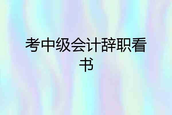 考中级会计辞职看书