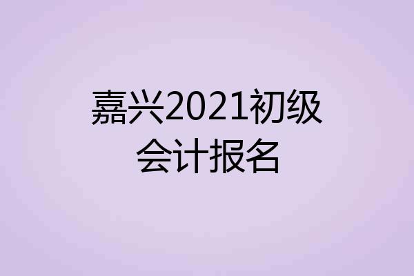 嘉兴2021初级会计报名