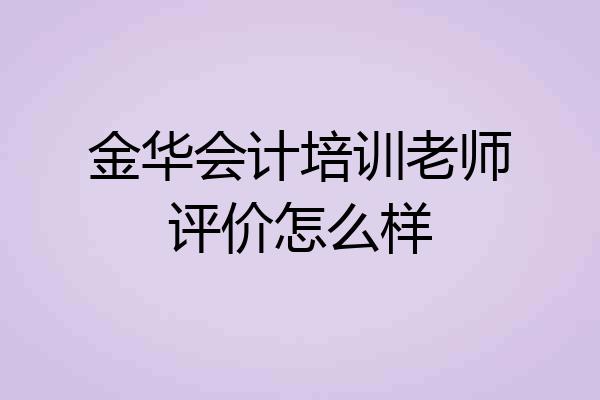 金华会计培训老师评价怎么样