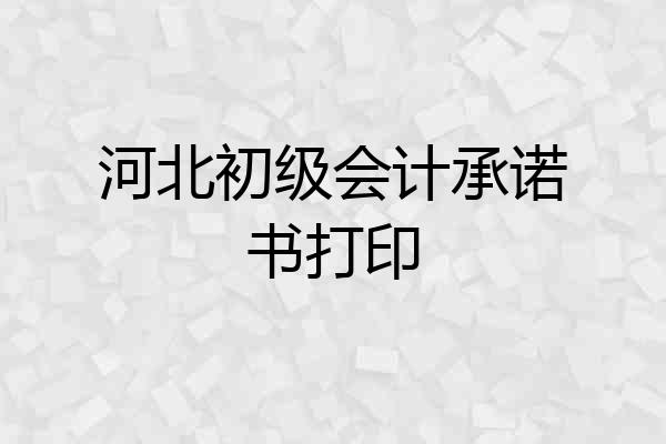 河北初级会计承诺书打印