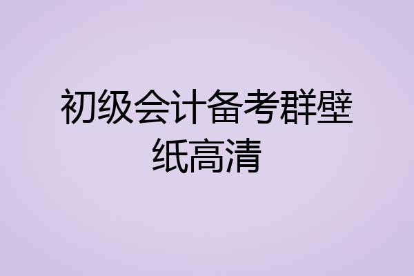 初级会计备考群壁纸高清