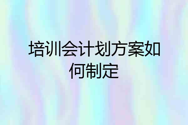 培训会计划方案如何制定