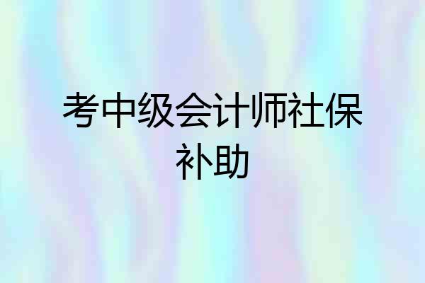 考中级会计师社保补助