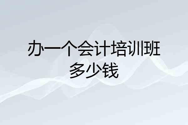 办一个会计培训班多少钱