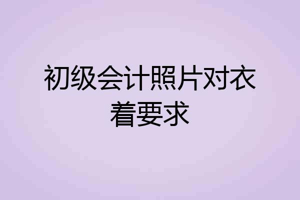 初级会计照片对衣着要求