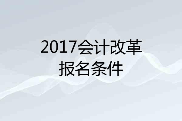 2017会计改革报名条件