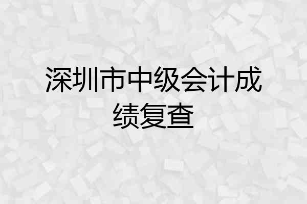 深圳市中级会计成绩复查
