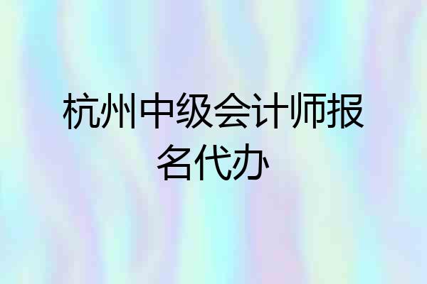 杭州中级会计师报名代办