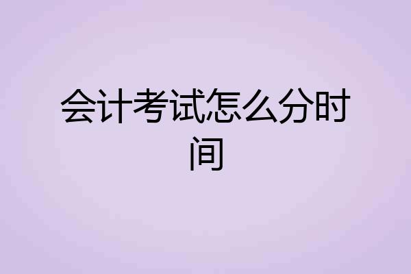 会计考试怎么分时间