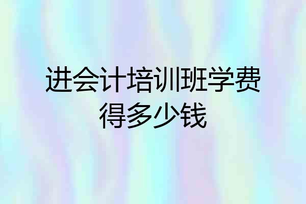 进会计培训班学费得多少钱