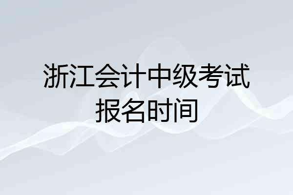 浙江会计中级考试报名时间