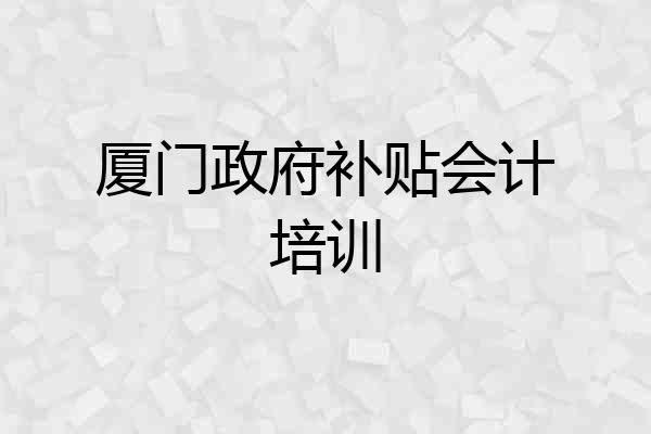 厦门政府补贴会计培训