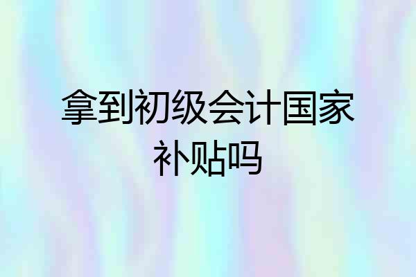 拿到初级会计国家补贴吗