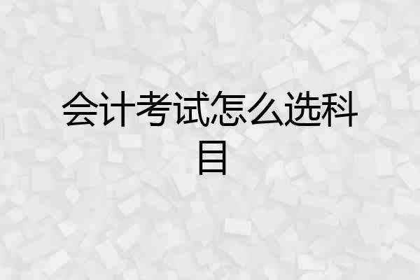 会计考试怎么选科目