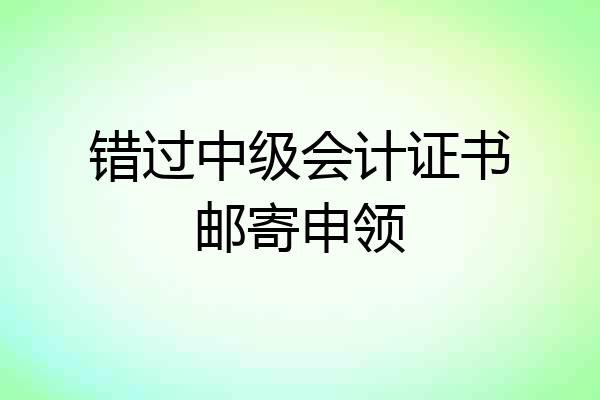 错过中级会计证书邮寄申领