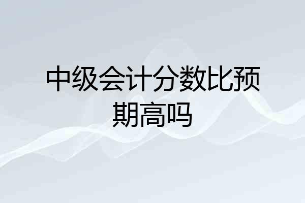 中级会计分数比预期高吗