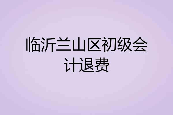 临沂兰山区初级会计退费