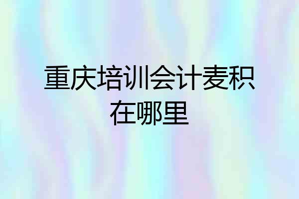 重庆培训会计麦积在哪里