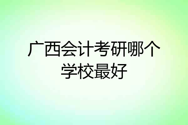 广西会计考研哪个学校最好