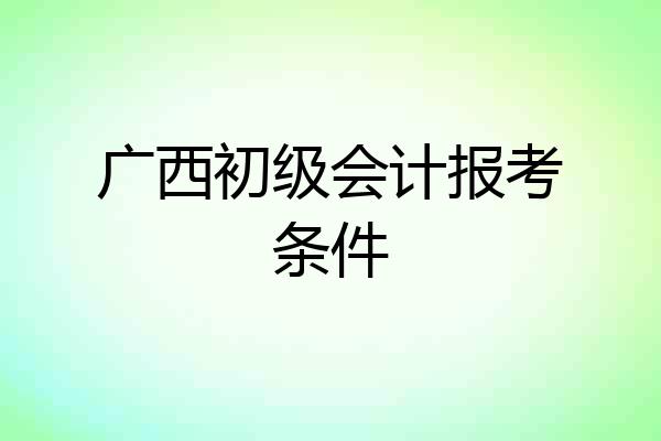 广西初级会计报考条件