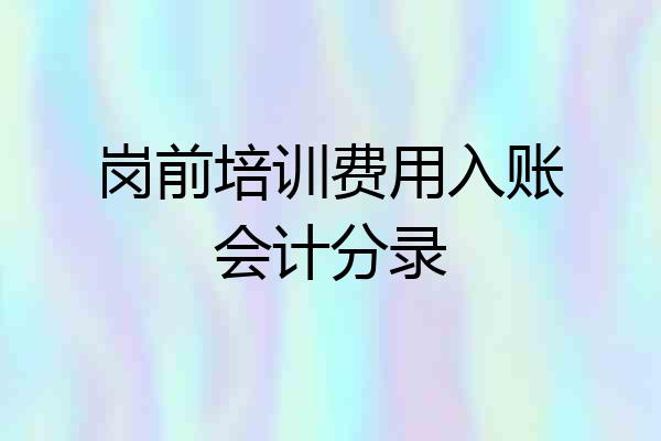 岗前培训费用入账会计分录