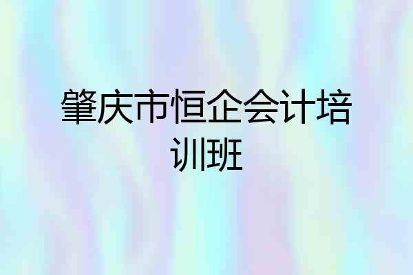 肇庆市恒企会计培训班