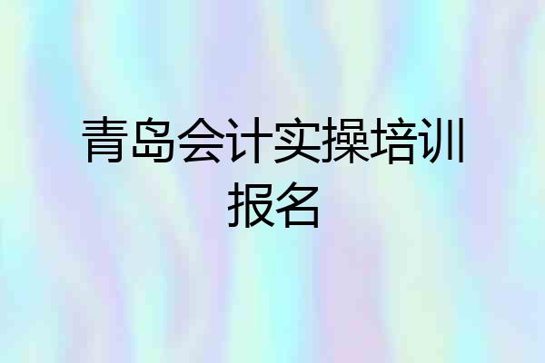 青岛会计实操培训报名