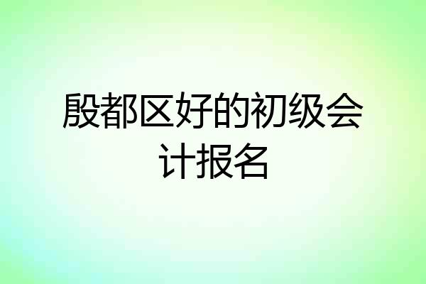 殷都区好的初级会计报名