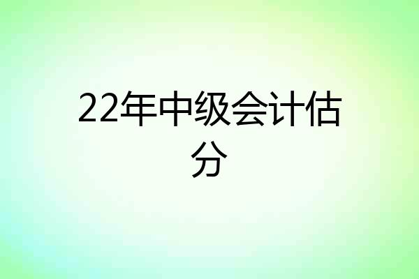 22年中级会计估分