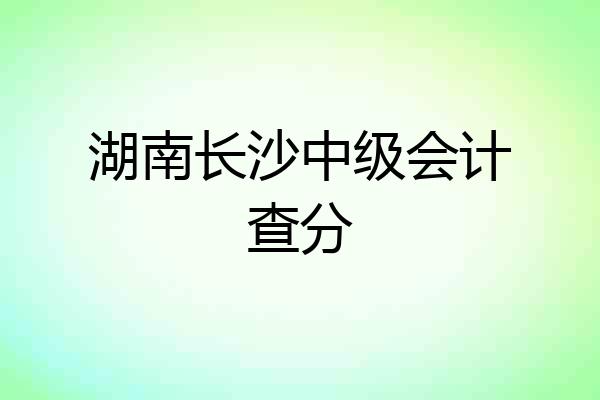 湖南长沙中级会计查分