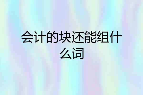 会计的块还能组什么词