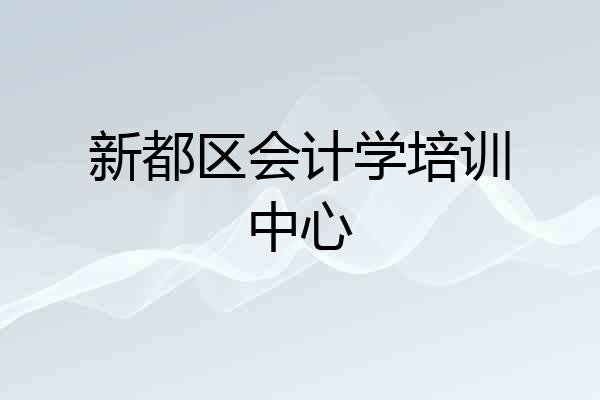 新都区会计学培训中心