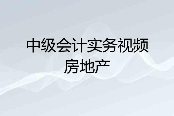 中级会计实务视频房地产