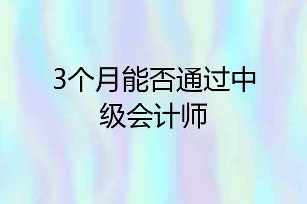 3个月能否通过中级会计师
