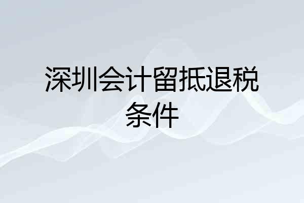深圳会计留抵退税条件