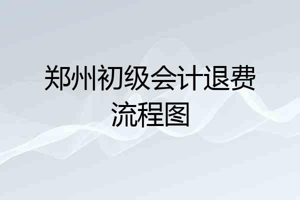 郑州初级会计退费流程图
