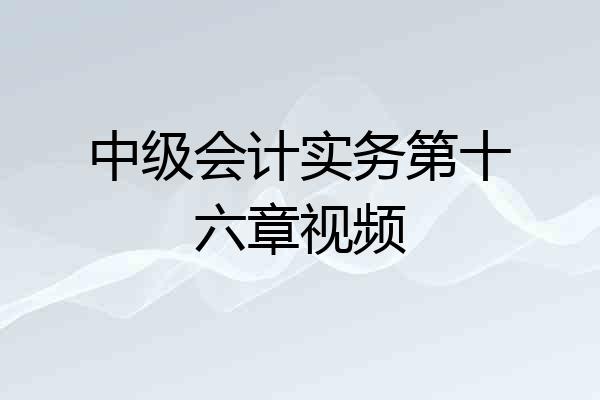 中级会计实务第十六章视频