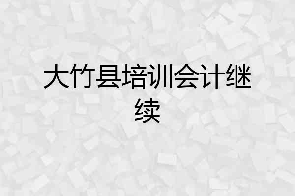 大竹县培训会计继续