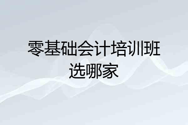零基础会计培训班选哪家