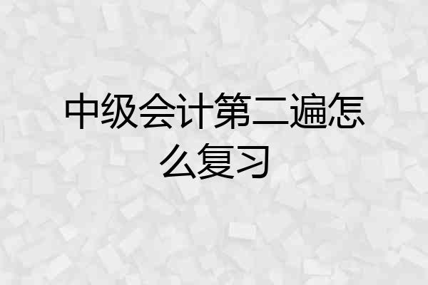 中级会计第二遍怎么复习