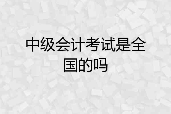 中级会计考试是全国的吗