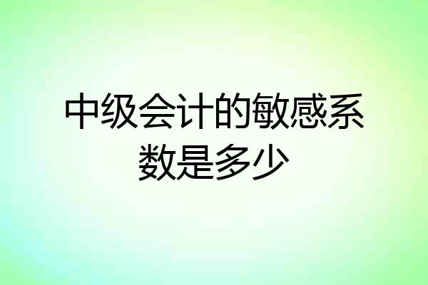 中级会计的敏感系数是多少