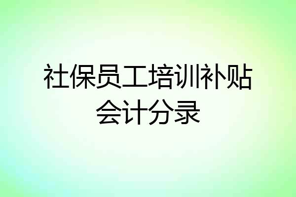 社保员工培训补贴会计分录