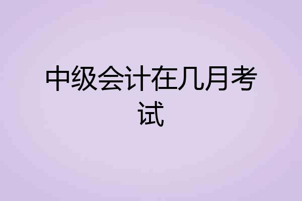 中级会计在几月考试