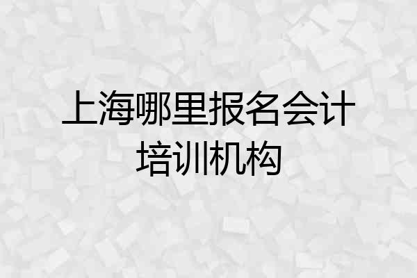 上海哪里报名会计培训机构