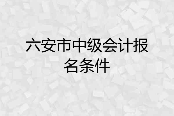 六安市中级会计报名条件