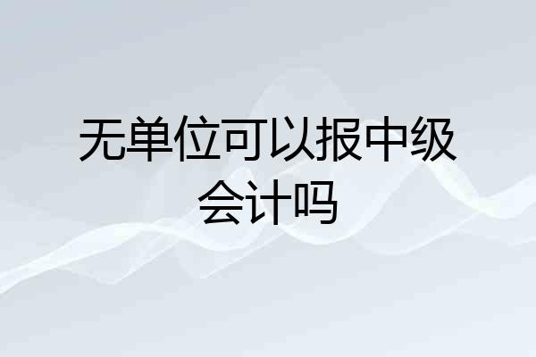 无单位可以报中级会计吗