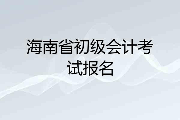 海南省初级会计考试报名